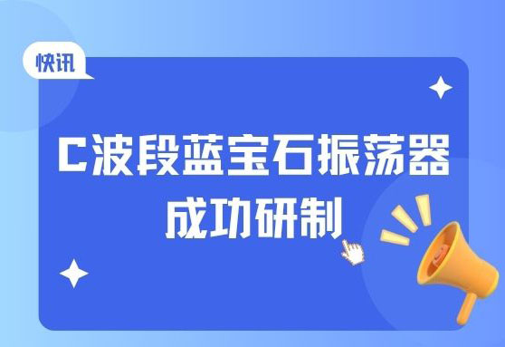 快讯：C波段蓝宝石振荡器成功研制